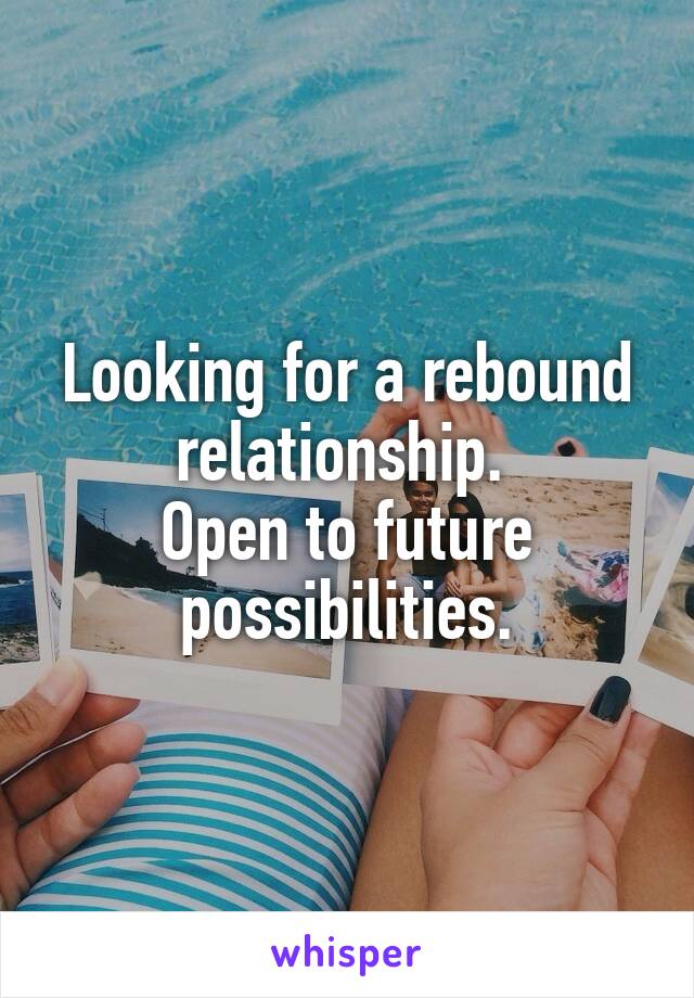 Looking for a rebound relationship. 
Open to future possibilities.