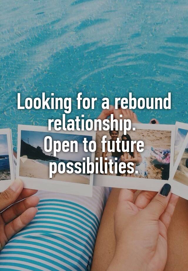 Looking for a rebound relationship. 
Open to future possibilities.