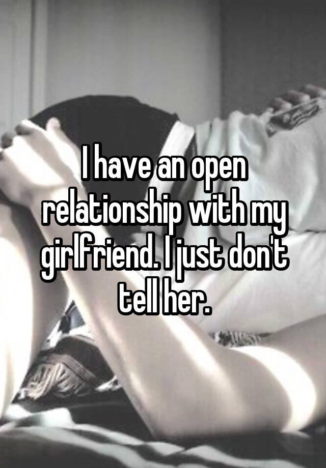 I have an open relationship with my girlfriend. I just don't tell her.