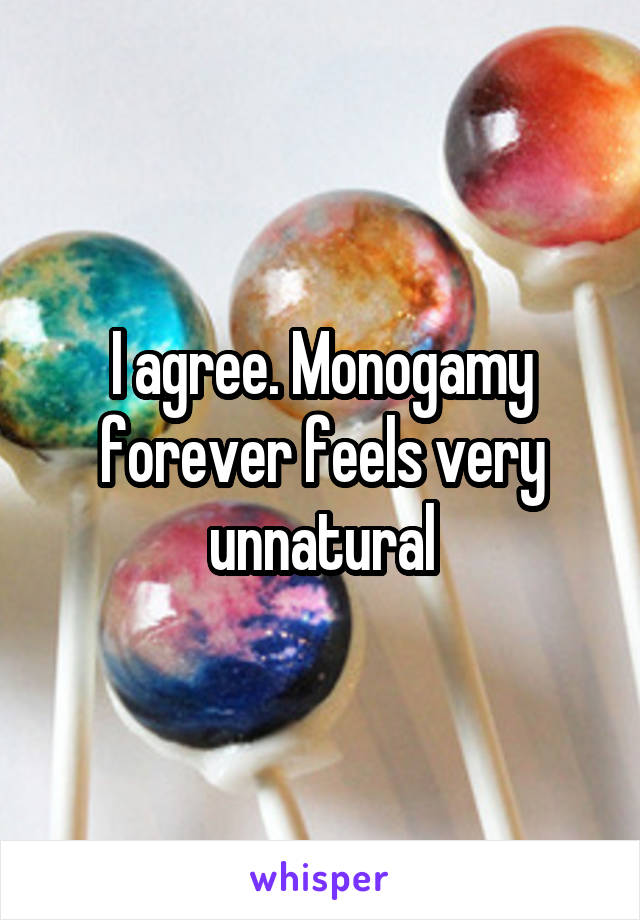 I agree. Monogamy forever feels very unnatural