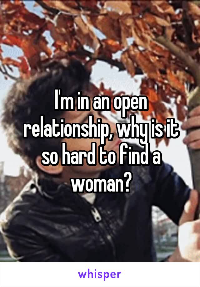 I'm in an open relationship, why is it so hard to find a woman?