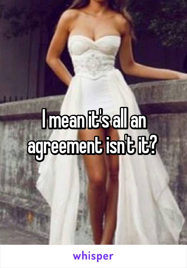 I mean it's all an agreement isn't it? 