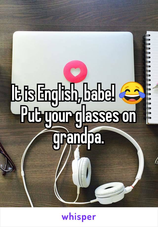 It is English, babe! 😂 Put your glasses on grandpa.