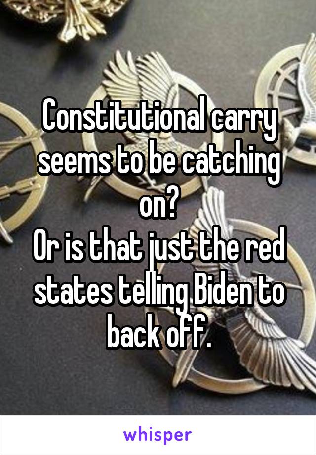 Constitutional carry seems to be catching on?
Or is that just the red states telling Biden to back off.