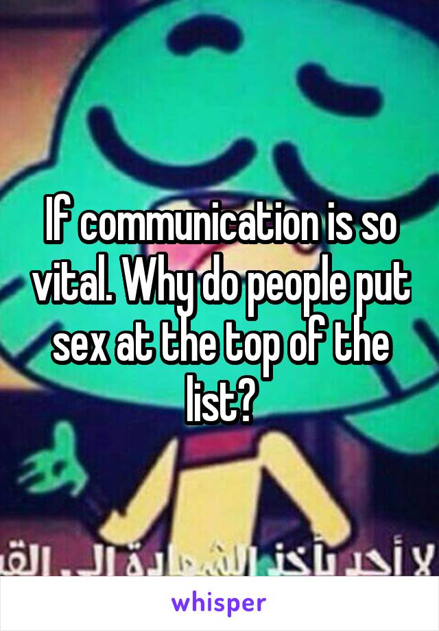 If communication is so vital. Why do people put sex at the top of the list?