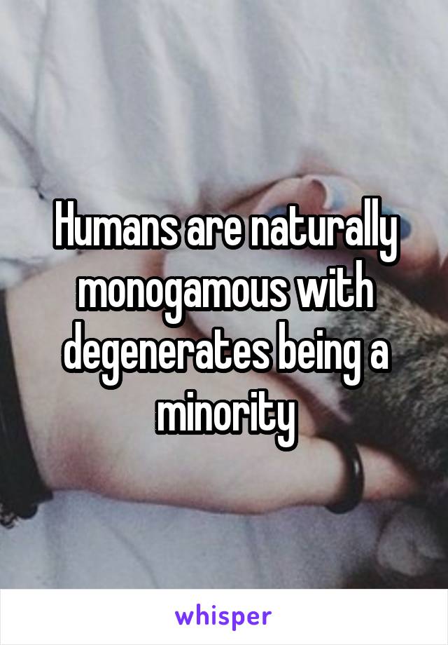 Humans are naturally monogamous with degenerates being a minority