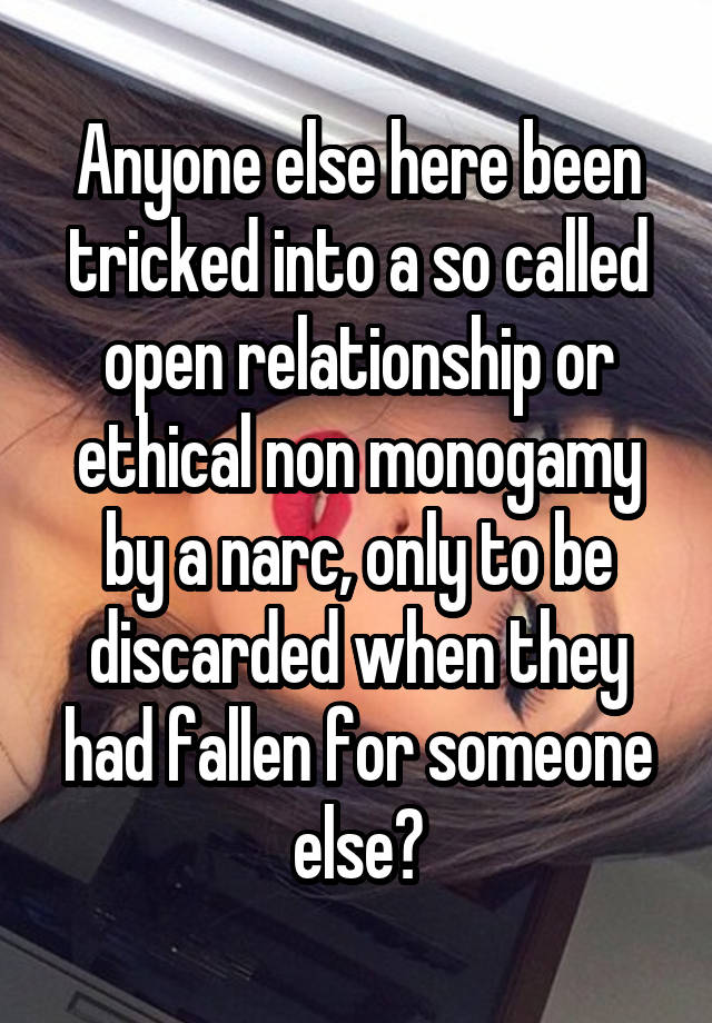 Anyone else here been tricked into a so called open relationship or ethical non monogamy by a narc, only to be discarded when they had fallen for someone else?