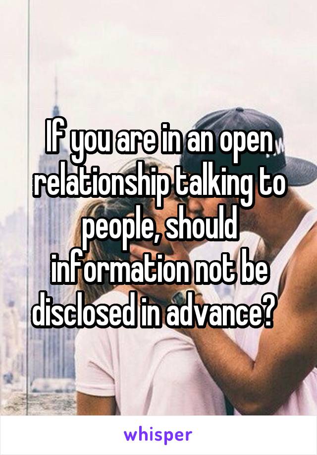 If you are in an open relationship talking to people, should information not be disclosed in advance?  