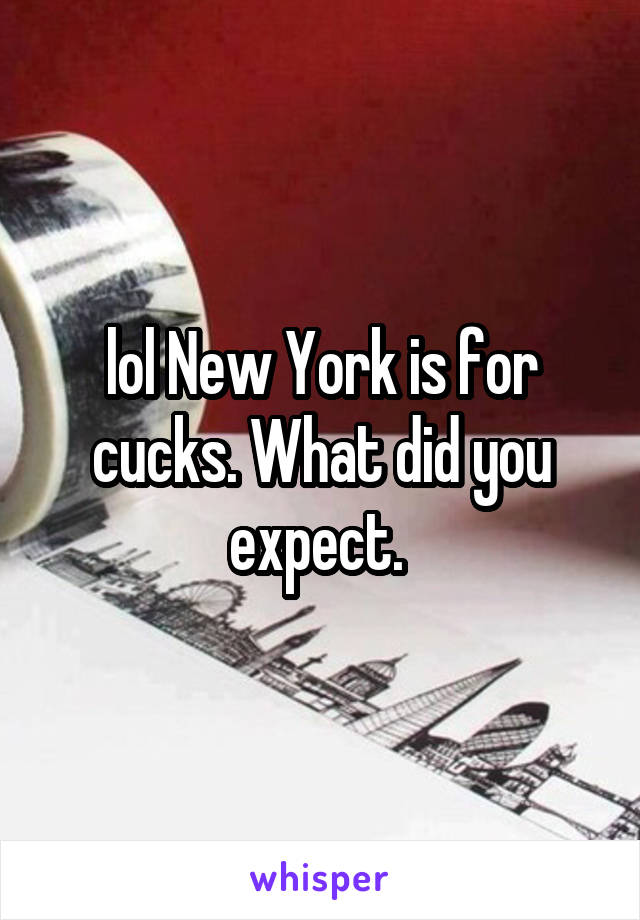 lol New York is for cucks. What did you expect. 