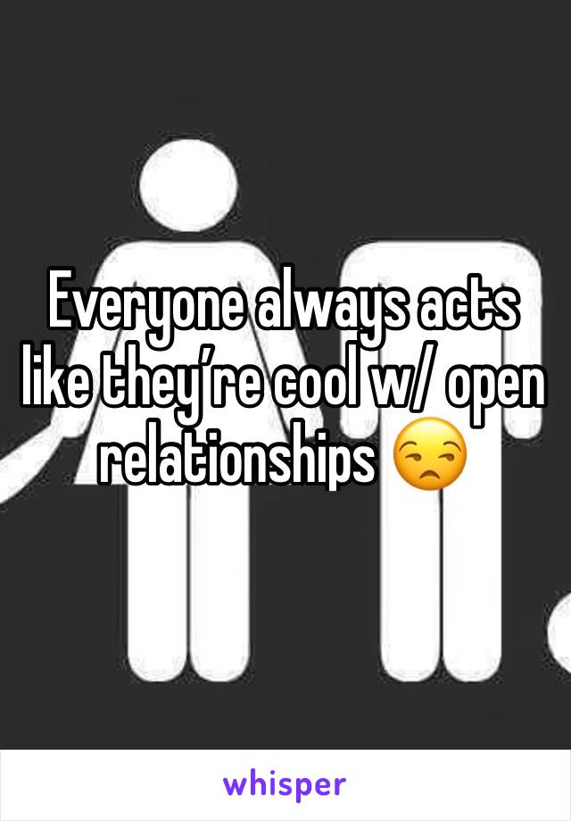 Everyone always acts like they’re cool w/ open relationships 😒