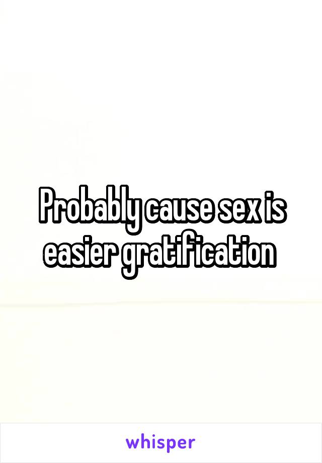 Probably cause sex is easier gratification 