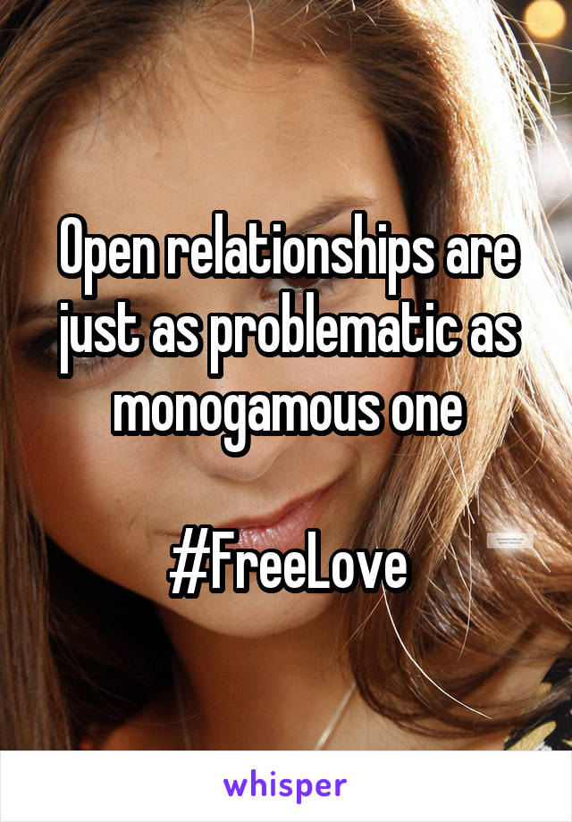 Open relationships are just as problematic as monogamous one

#FreeLove