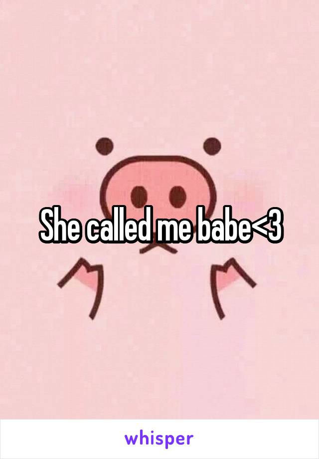 She called me babe<3