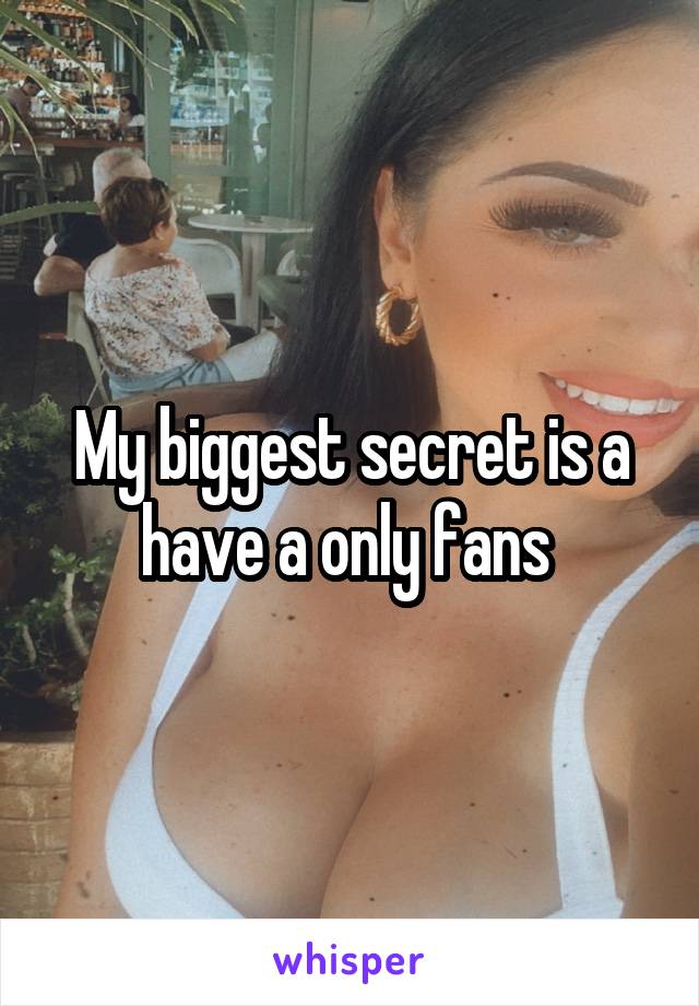 My biggest secret is a have a only fans 