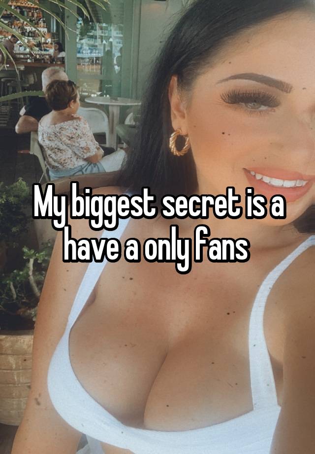 My biggest secret is a have a only fans 