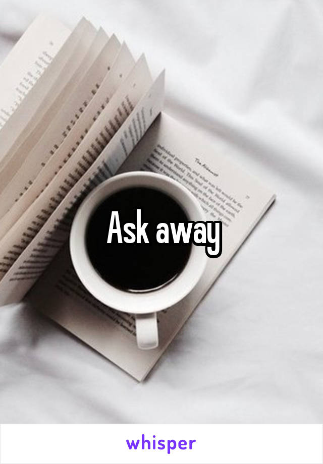 Ask away