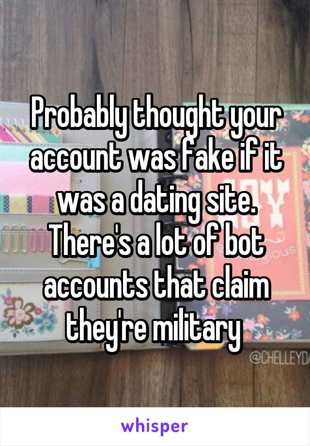 Probably thought your account was fake if it was a dating site. There's a lot of bot accounts that claim they're military 