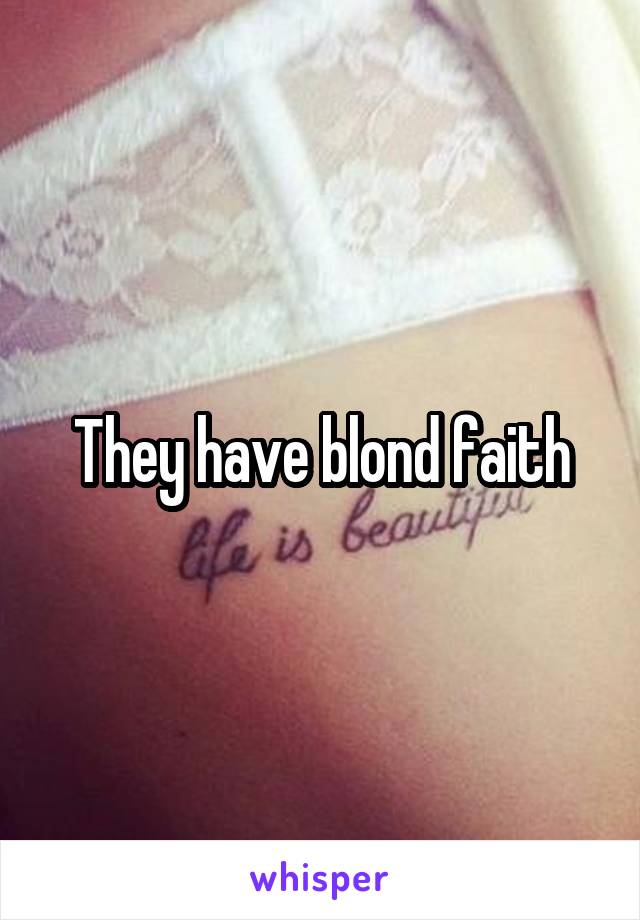 They have blond faith