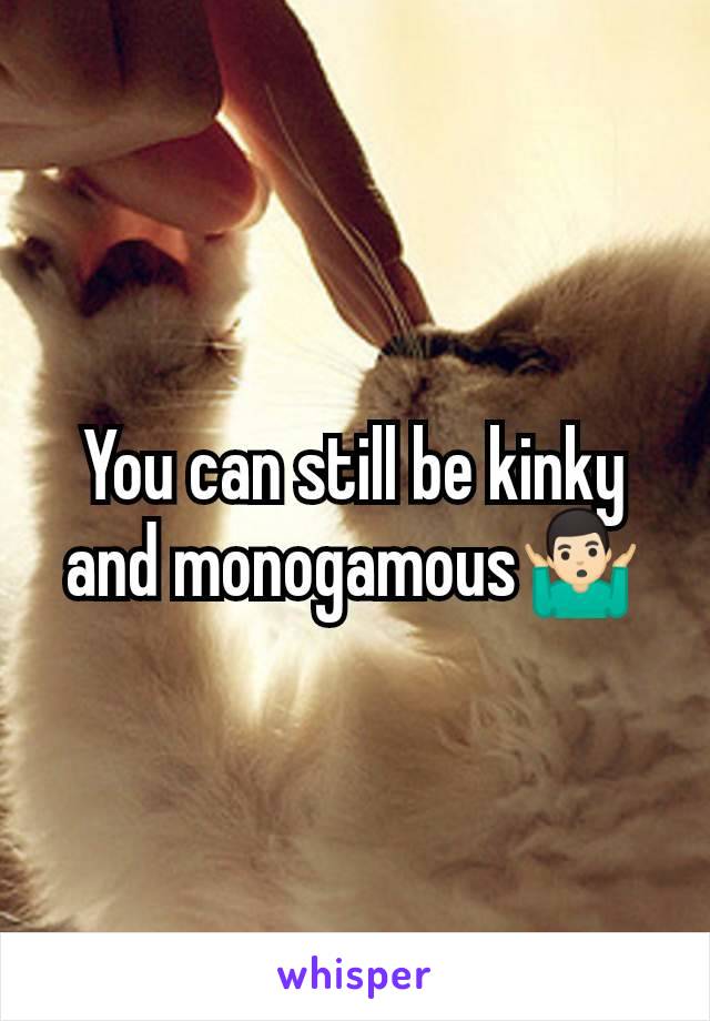 You can still be kinky and monogamous🤷🏻‍♂️