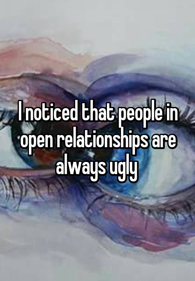 I noticed that people in open relationships are always ugly 