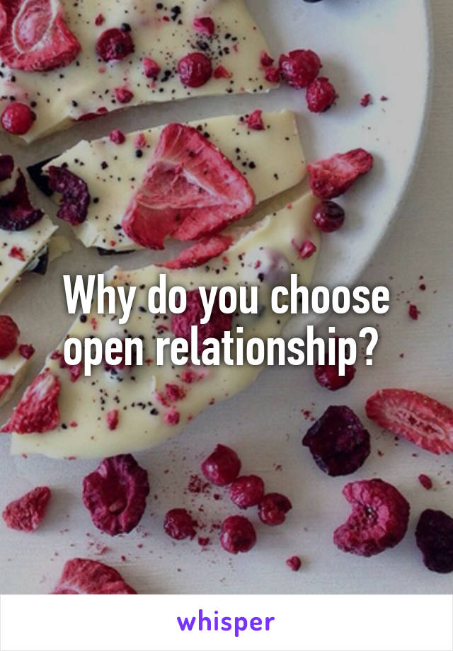 Why do you choose open relationship? 