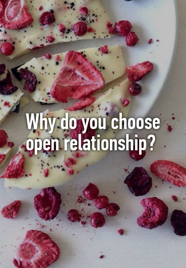 Why do you choose open relationship? 