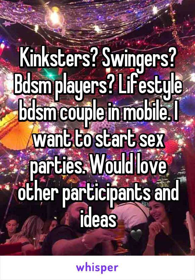 Kinksters? Swingers? Bdsm players? Lifestyle bdsm couple in mobile. I want to start sex parties. Would love other participants and ideas