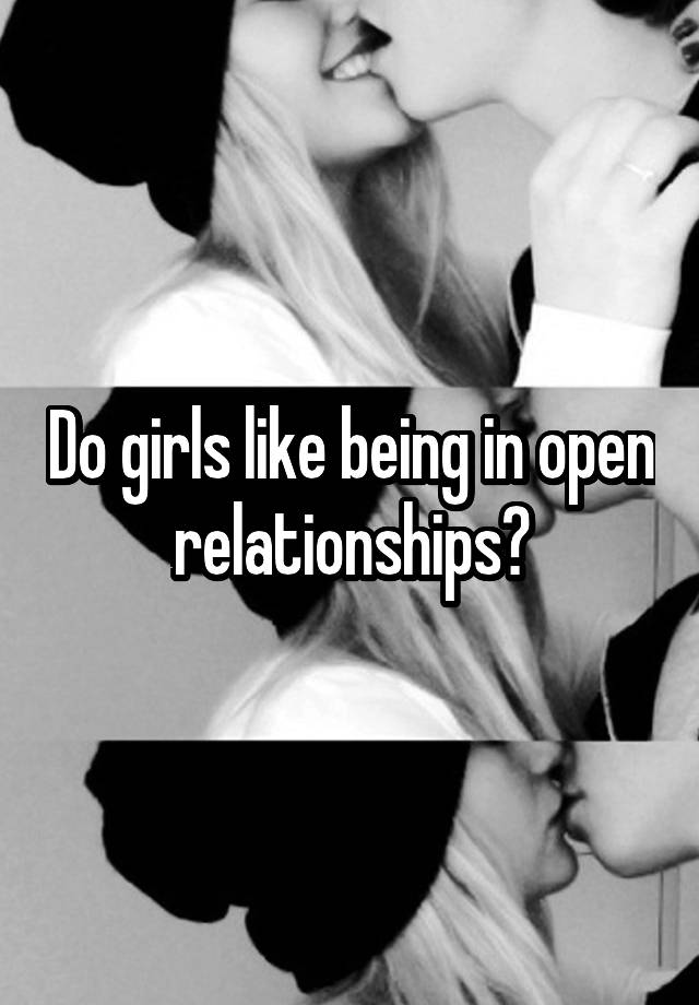 Do girls like being in open relationships?