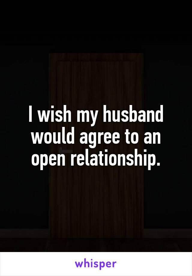 I wish my husband would agree to an open relationship.