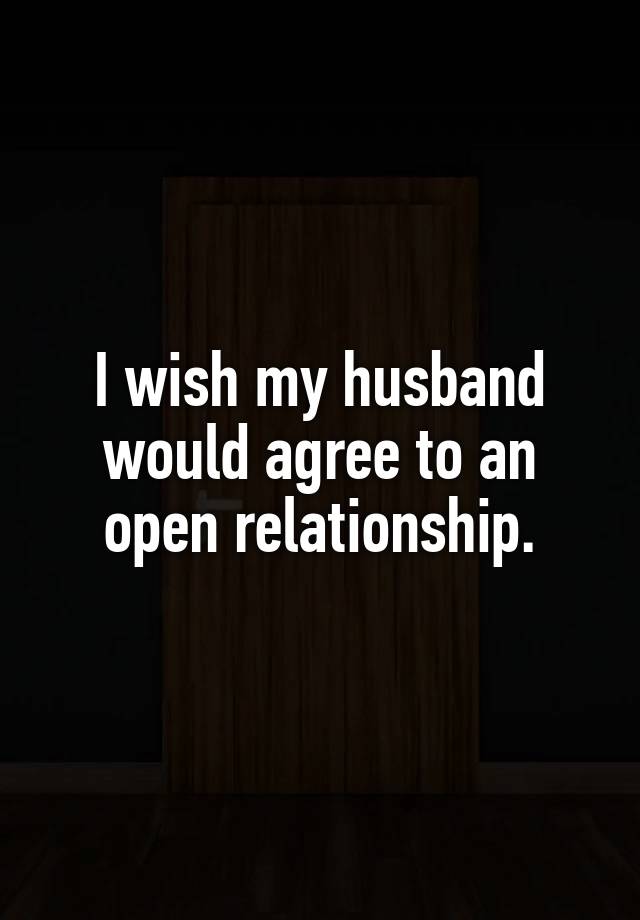 I wish my husband would agree to an open relationship.