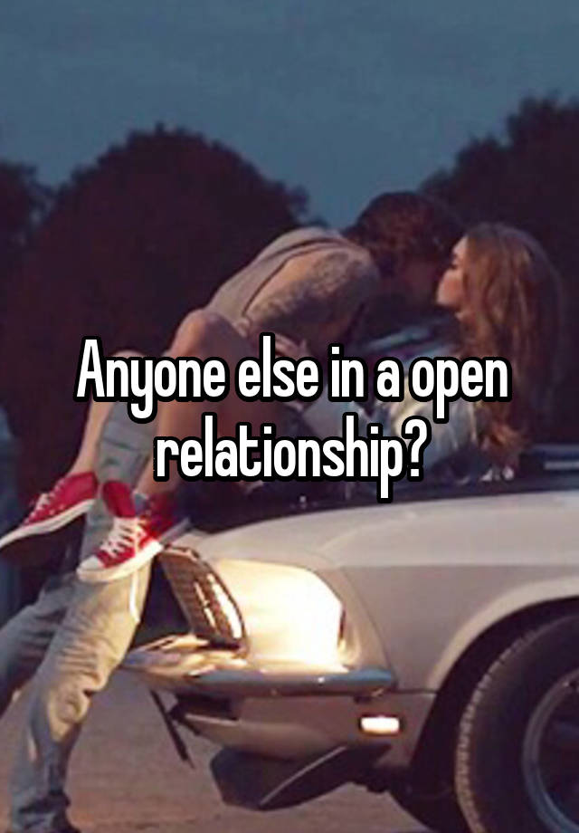 Anyone else in a open relationship?