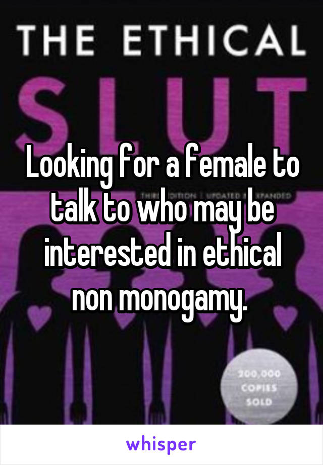 Looking for a female to talk to who may be interested in ethical non monogamy. 