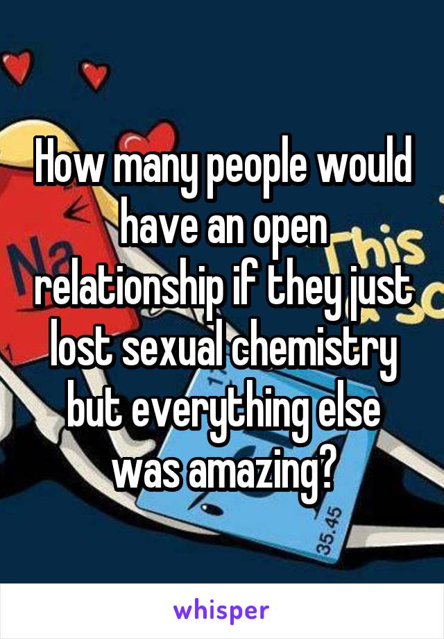 How many people would have an open relationship if they just lost sexual chemistry but everything else was amazing?