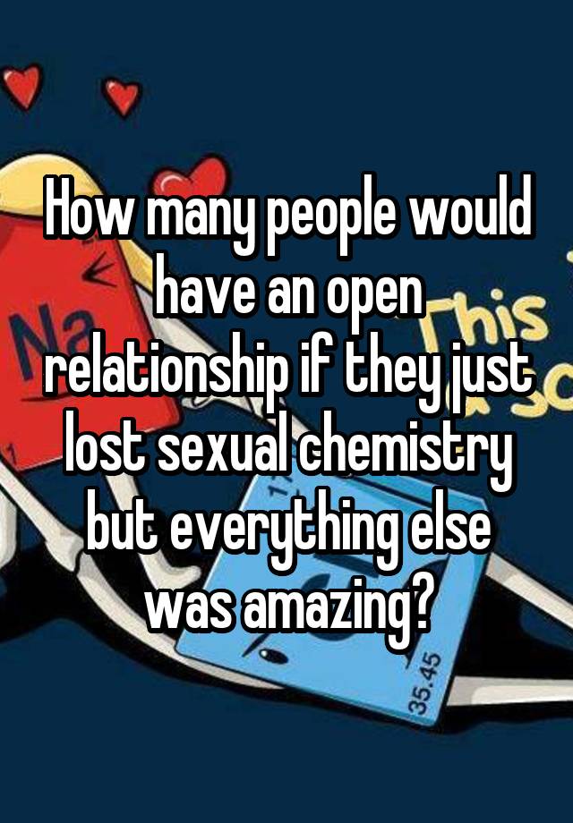 How many people would have an open relationship if they just lost sexual chemistry but everything else was amazing?