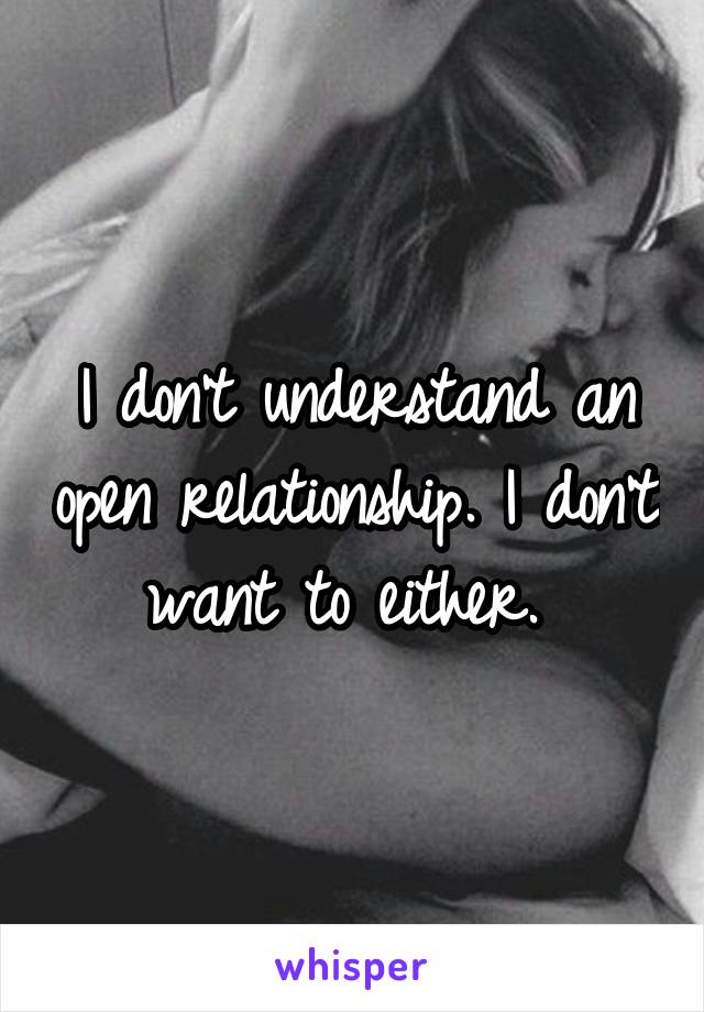 I don't understand an open relationship. I don't want to either. 