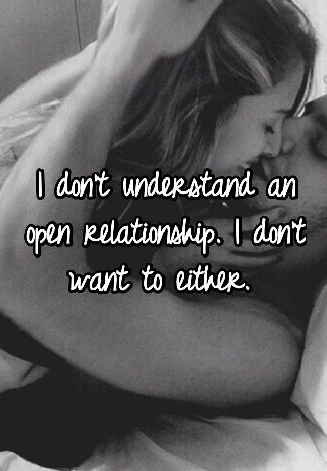 I don't understand an open relationship. I don't want to either. 