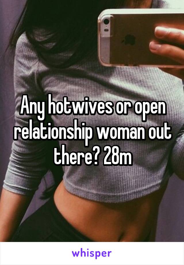 Any hotwives or open relationship woman out there? 28m