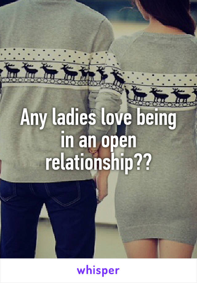 Any ladies love being in an open relationship??