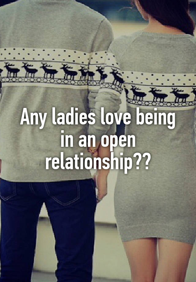 Any ladies love being in an open relationship??