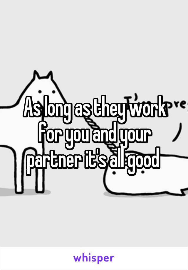 As long as they work for you and your partner it's all good 