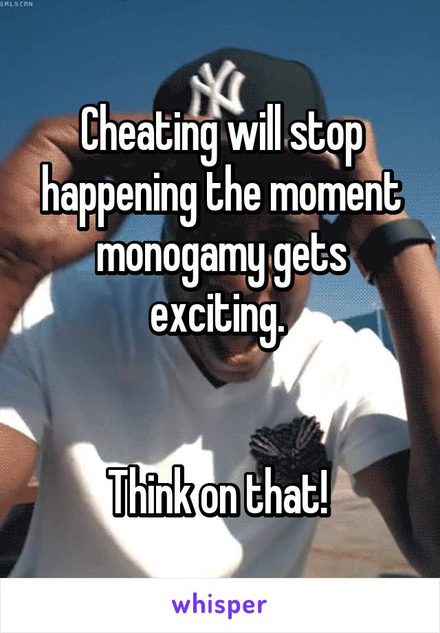 Cheating will stop happening the moment monogamy gets exciting. 


Think on that! 