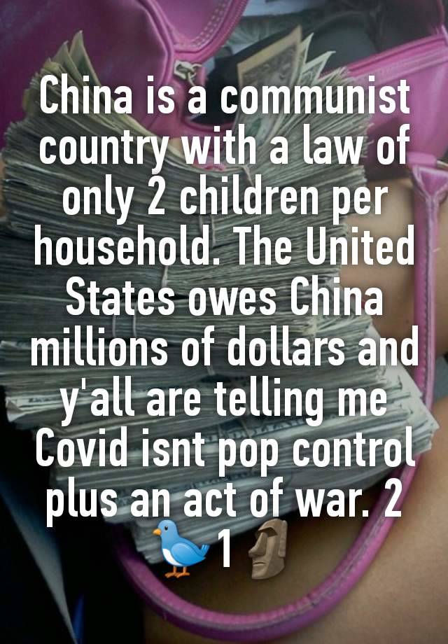 China is a communist country with a law of only 2 children per household. The United States owes China millions of dollars and y'all are telling me Covid isnt pop control plus an act of war. 2🐦1🗿