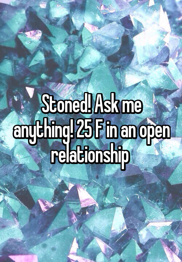 Stoned! Ask me anything! 25 F in an open relationship 