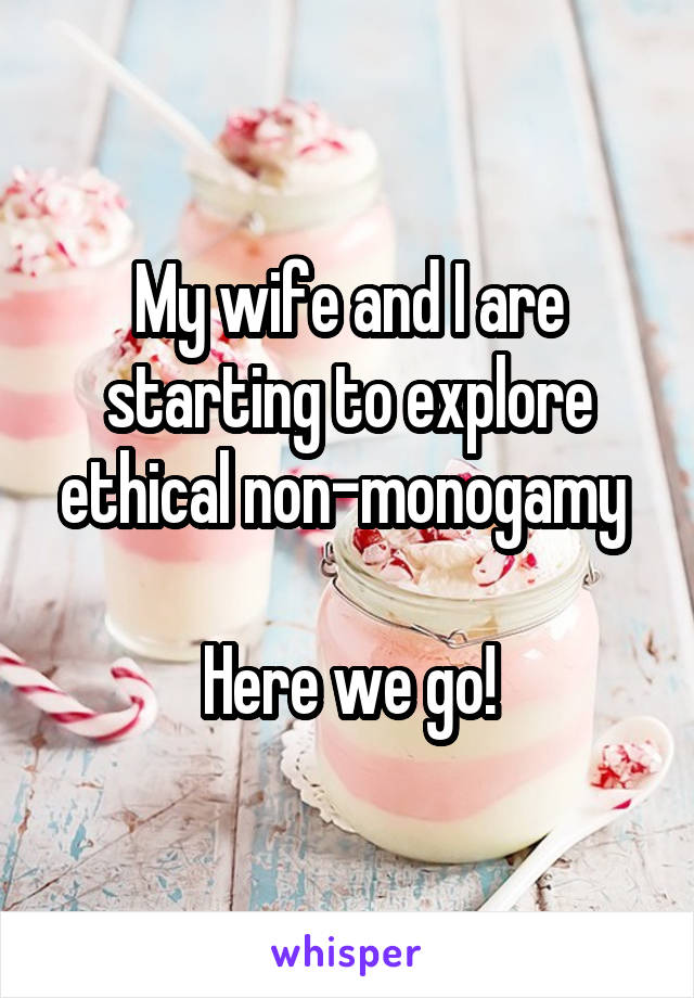 My wife and I are starting to explore ethical non-monogamy 

Here we go!