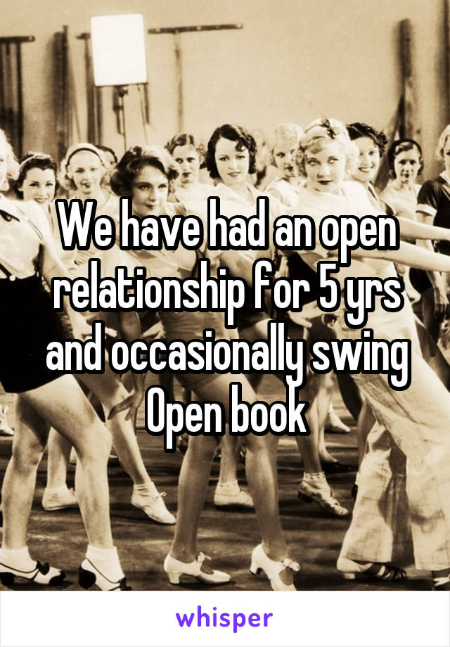 We have had an open relationship for 5 yrs and occasionally swing
Open book