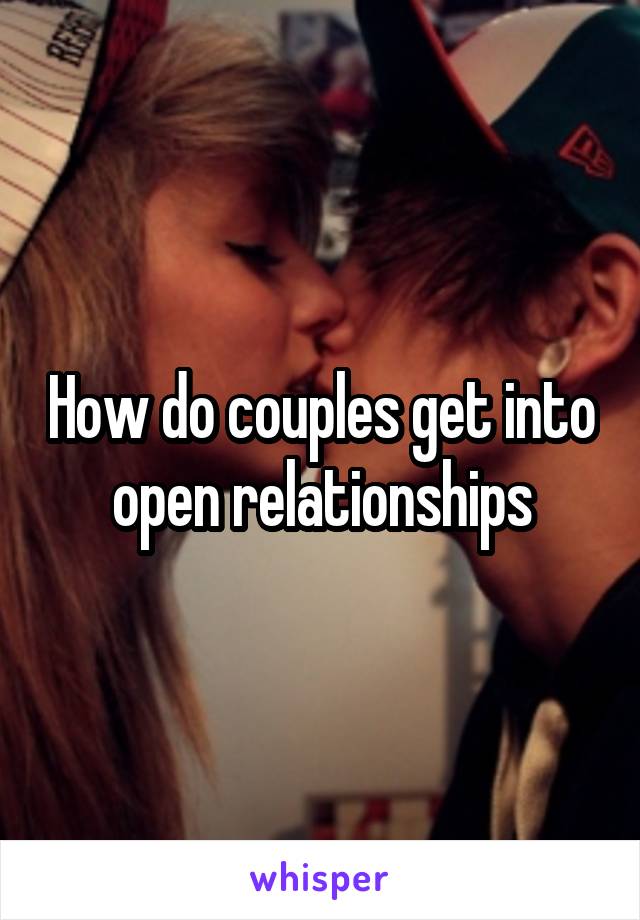 How do couples get into open relationships