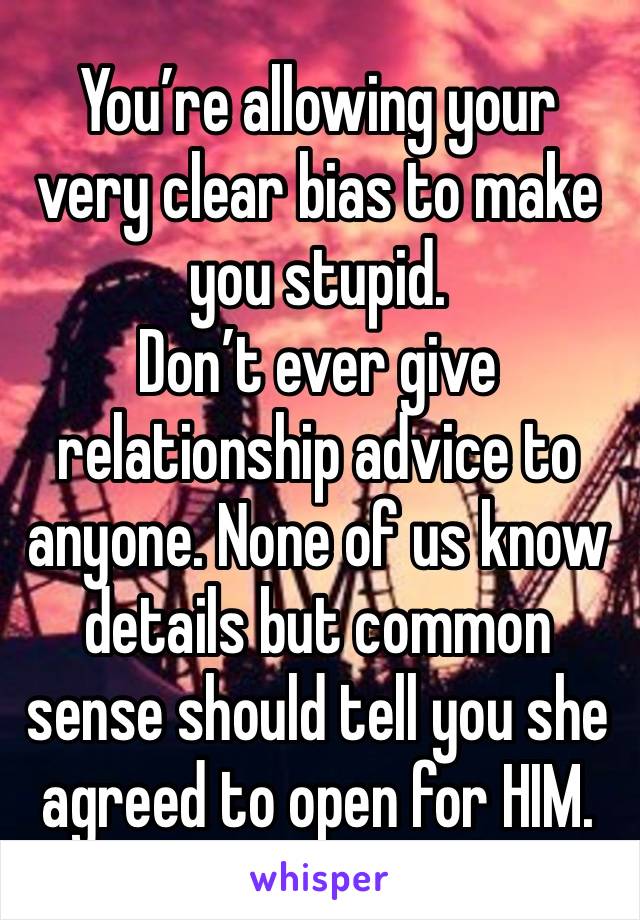 You’re allowing your very clear bias to make you stupid.
Don’t ever give relationship advice to anyone. None of us know details but common sense should tell you she agreed to open for HIM.