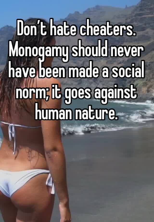 Don’t hate cheaters. Monogamy should never have been made a social norm; it goes against human nature. 