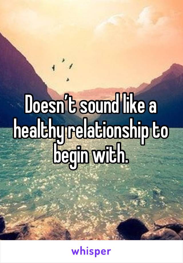 Doesn’t sound like a healthy relationship to begin with.