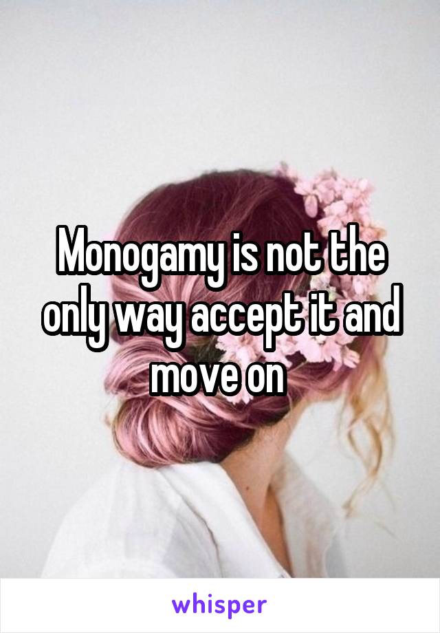 Monogamy is not the only way accept it and move on 